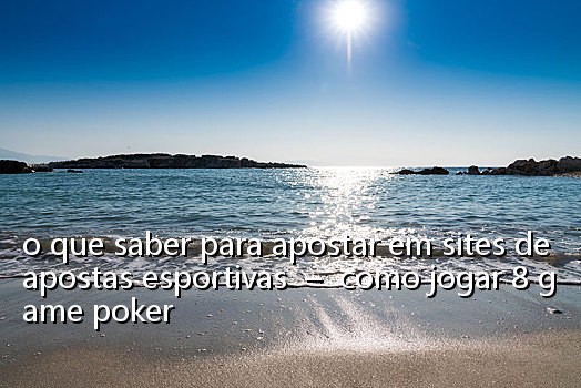 o que saber para apostar em sites de apostas esportivas - como jogar 8 game poker