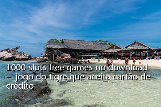 1000 slots free games no download - jogo do tigre que aceita cartão de crédito