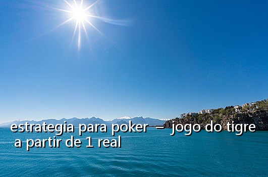 estrategia para poker - jogo do tigre a partir de 1 real