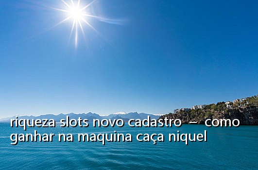 riqueza slots novo cadastro - como ganhar na maquina caça niquel