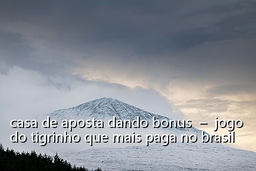 casa de aposta dando bonus  –  jogo do tigrinho que mais paga no brasil