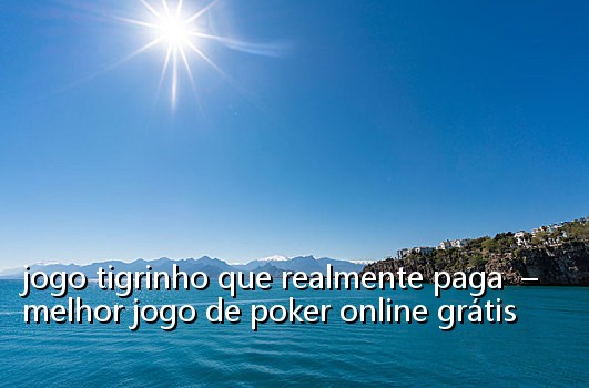 jogo tigrinho que realmente paga  –  melhor jogo de poker online grátis